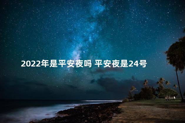 2022年是平安夜吗 平安夜是24号晚上吗